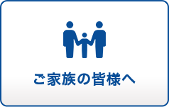 ご家族の皆様へ